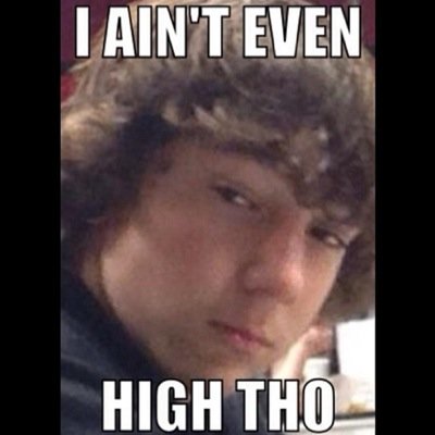 I smoke the marry jane hard... Jk I quit