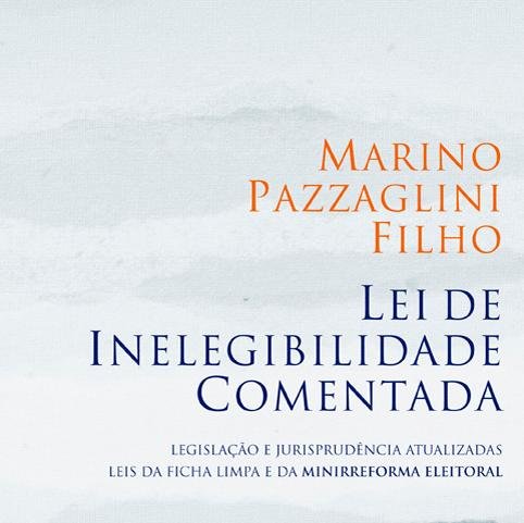 LEI DE INELEGIBILIDADE COMENTADA: Legislação e Jurisprudência Atualizadas Leis da Ficha Limpa e da Minirreforma Eleitoral, de Marino Pazzaglini Filho.