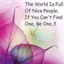 The world is full of nice people,if you can't find one be one.