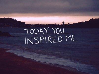 You cannot
inspire unless you’re inspired yourself.