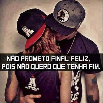 Não prometo final feliz , pois não quero que tenha fim...