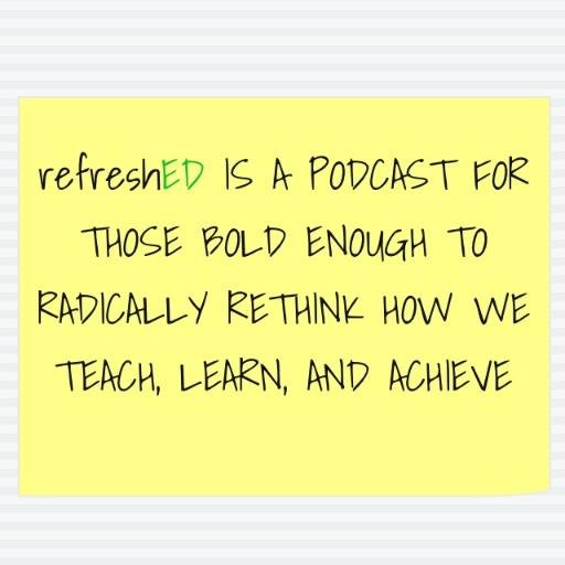 refreshED is a podcast for those bold enough to radically rethink how teach, learn and achieve.