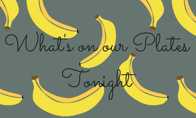 What's on our plates tonight!