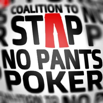Coalition to Stop No Pants Poker. Fighting to put the pants back on every online poker player because that is repulsive.