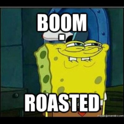 Roast account. DM us and we will roast anybody you want us to. YOU ARE KEPT ANONYMOUS.