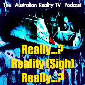 Really...? Reality (sigh) ...Really? The Australian Reality TV Podcast. reallyrealityreally@gmail.com