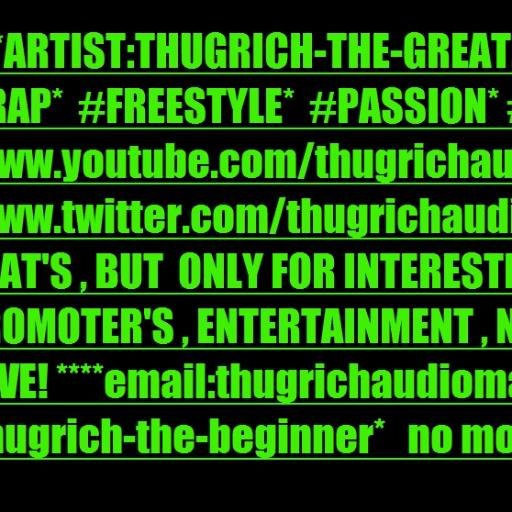 name:THUGRICH-THE-GREAT, because i'm interested in making rap/hip-hop music called: (.R-$-M.) email: thugrichaudiomaster@hotmail.com, *freestyles*