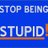 Stop Being Stupid