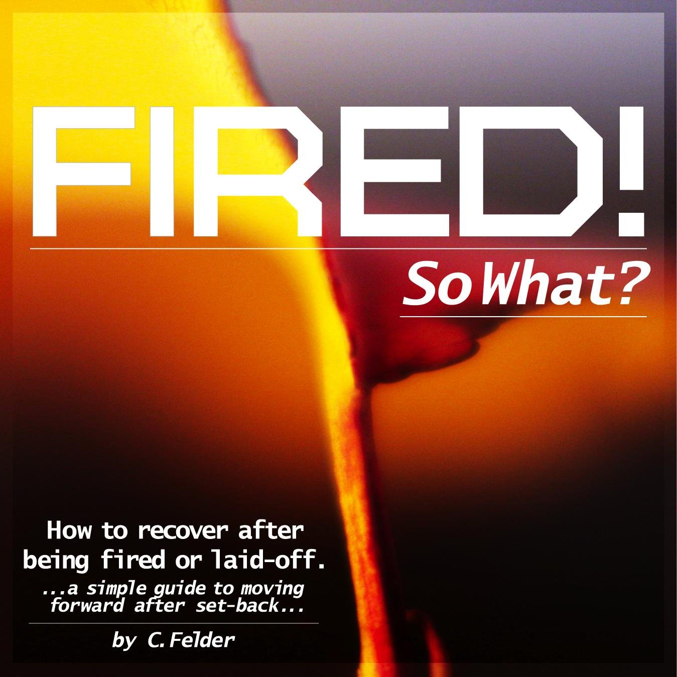 Fired? I have been, and so what?? It's a shock to the system, but that doesn't mean you have to let it get you down!