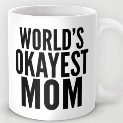 I'm, like, the okayest mom, and the okayest employee, and the okayest daughter... But I'm neurotic and high strung so mostly I suck.