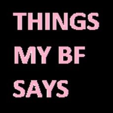 This is diary is dedicated to my boyfriend who says some of the craziest things sometimes, i just had to write them down for everyone to see.