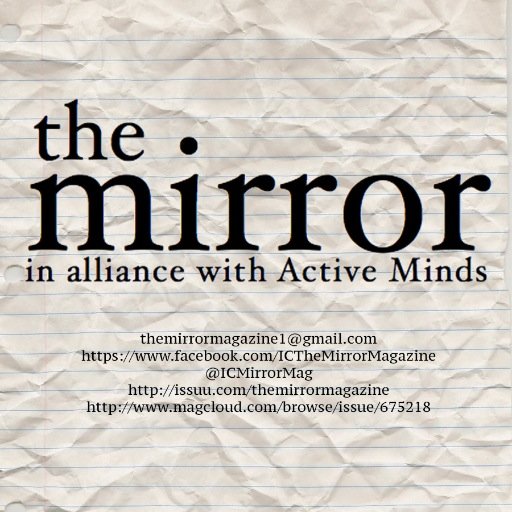 The Mirror Magazine is a submissions-based literary arts magazine in alliance with Active Minds at Ithaca College. Submit to themirrormagazine1@gmail.com