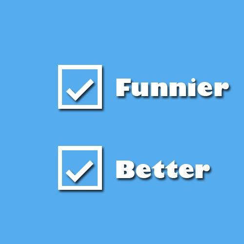 Funnier | Better
Enjoy