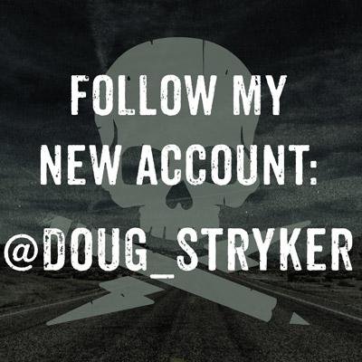 This account soon to be deleted. Follow my new account: @Doug_Stryker