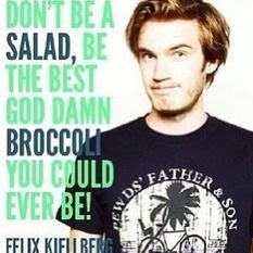 Poods taught me: Don't be a salad, be tbe best goddamn brocoli you could ever be!
