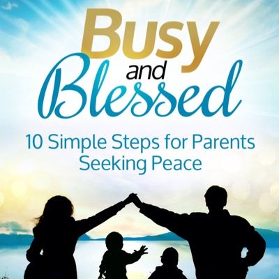 Author of Busy and Blessed: 10 Simple Steps for Parents Seeking Peace.