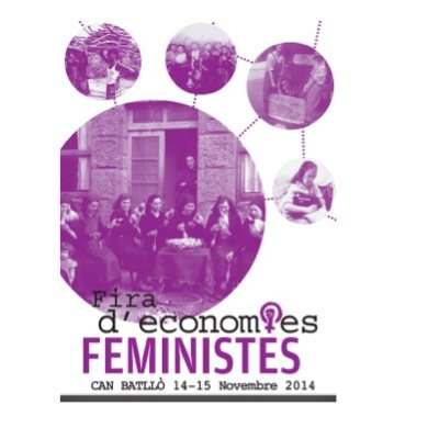 [14 i 15 Novembre 2014 ] Fira d'Economia Feminista Espai de trobada, debats i promoció d'experiències per la creació de relacions econòmiques feministes.