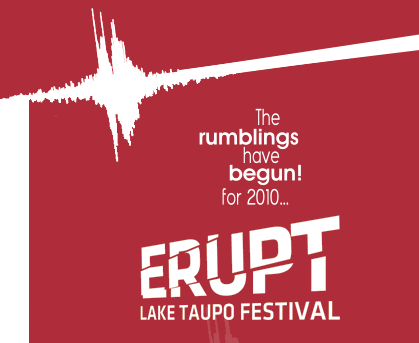 Erupt - The Lake Taupo Festival will be held from 6-16/5/2010. Stay tuned as we announce our latest line up of artists and acts.