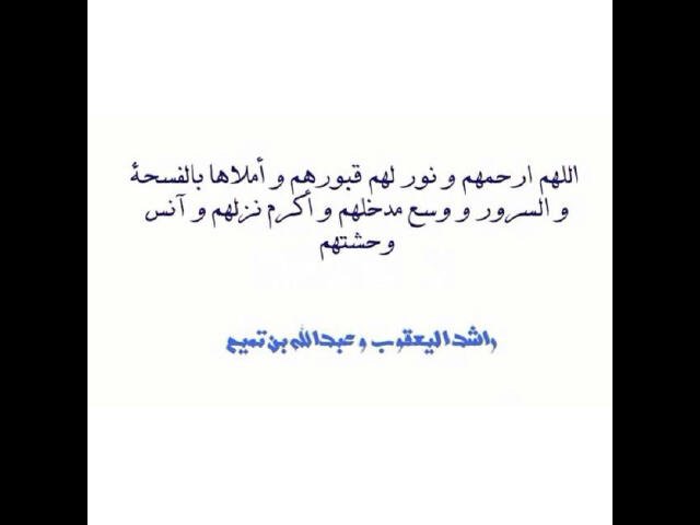 اللهم اغفر لـ [ عبدالله بن تميم وراشد اليعقوب ] و ارحمهم و عافهم و اعف عنهم و اكرم نزلهم و وسع مدخلهم و ابدلهم دارا خيرا من دارهم...