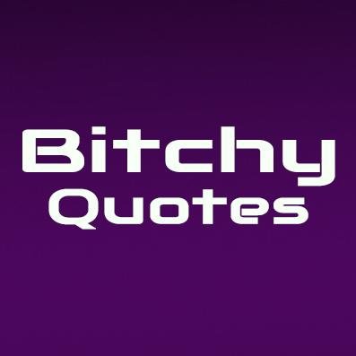 We will post BITCHY, inspirational, funny and adult Quotes!!    Enjoy!    ''One perfect QUOTE can change your view of life. :D