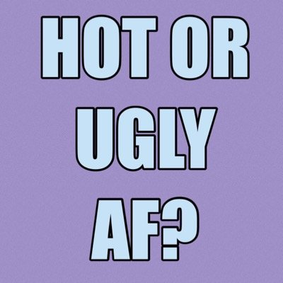 ARE YOU HOT OR UGLY AF?! find out. dm me a pic of you.