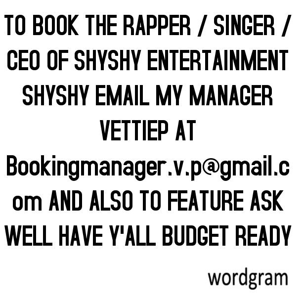 TO BOOK THE RAPPER / SINGER / CEO OF SHYSHY ENTERTAINMENT SHYSHY EMAIL MY MANAGER VETTIEP AT Bookingmanager.v.p@gmail.com AND ALSO TO FEATUR