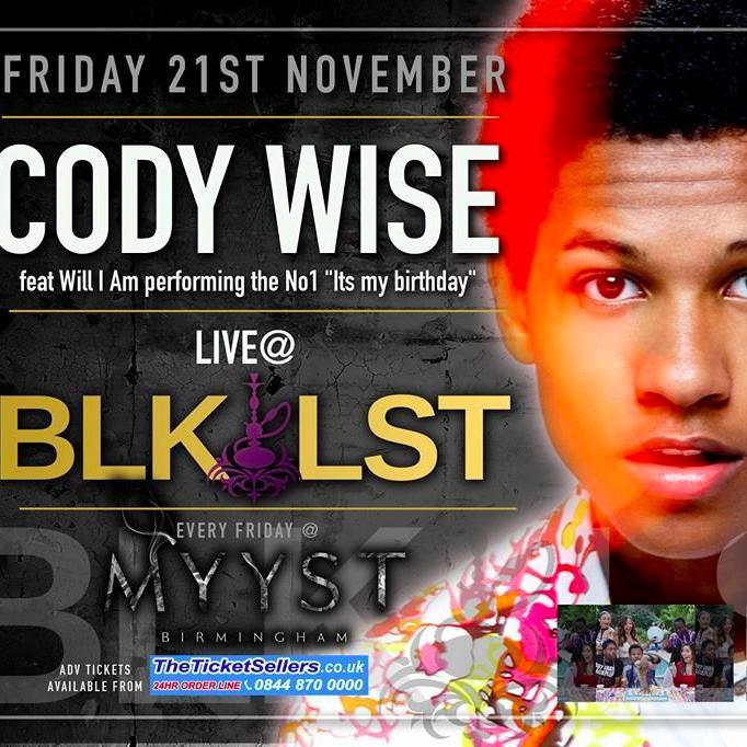 BLKLST Fridays @ Myyst Birmingham's slickest Friday night @ The Arcadian's newest venue Myyst. Friday 21st November CODY WISE PEFORMING NO1 ITS MY BIRTHDAY LIVE