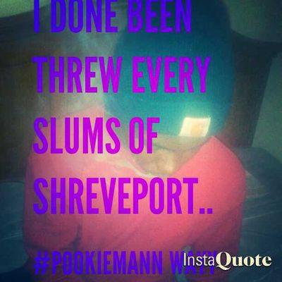 I dne been threw every SLUMS of Shreveport