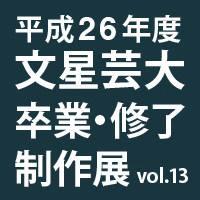 平成26年度 文星芸術大学 卒業・修了制作展       会期：2015年02月18日(水) - 22日(日) 10:00 - 17:00 会場：文星芸術大学キャンパス［入場無料］ 日本画/油画/彫刻/デザイン/デジタル映像/マンガ/アニメーション/染織/陶芸/芸術理論