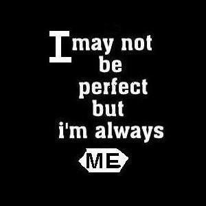 I may not be perfect but I am always me