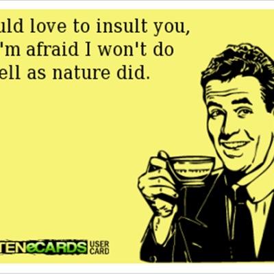 Come here and get insulted, its the most attention you'll get for a while.
