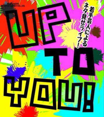 よしもと漫才劇場の出演をかけた登竜門イベント「 UP TO YOU！」を開催中。よしもと漫才劇場の舞台に立つために、ネタに磨きをかけた今後活躍するであろう多くの若手芸人たちの漫才、コント、ピン芸を観ることができる寄席公演。　【主催：吉本興業】