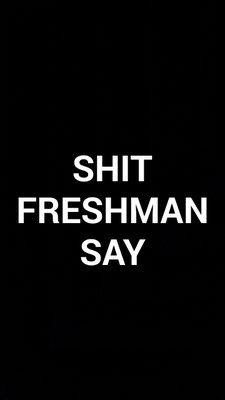 just shit the average freshman says