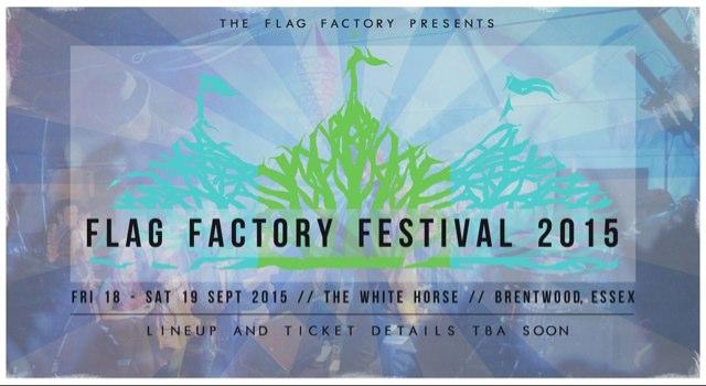Flag Factory Festival 2015 // Fri 18th-Sat 19th Sept // THE WHITE HORSE, Coxtie Green, Brentwood, Essex. Line Up & Ticket Details TBA Soon