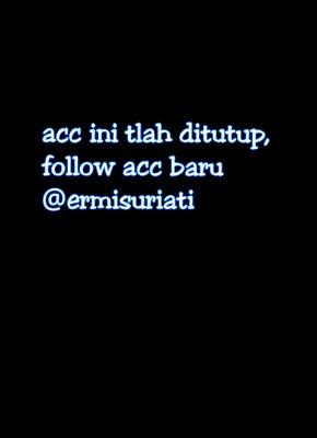 *acc ini tlah ditutup , follow acc baru @ermisuriati