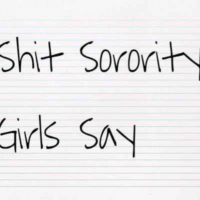 Shit Sorority Girls Say #SSGS ... so what? we love our sisters, dont hate us cus you aint us.