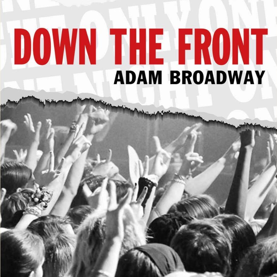 Down the Front is a book written by Adam Broadway, a music lover who has been gigging for over 40 years (now) Real stories in search of the perfect gig. Enjoy!