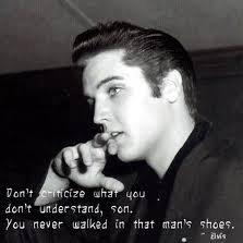 Don't criticize what you don't understand son, you never walked in that mans shoes ~ Elvis Presley I'll follow if you follow me...