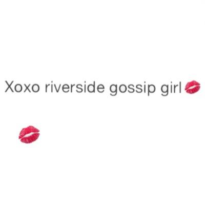 Gossip girl here, but just for riverside. Want the newest gossip? welll youre at the right place.