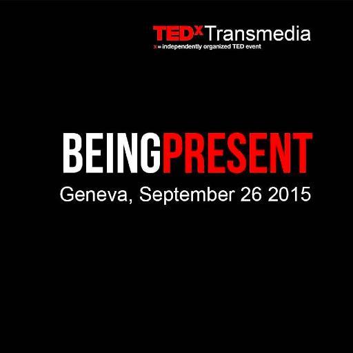 The 6th global TEDx Transmedia is in Geneva on September 26, 2015 with a focus on BEING PRESENT -in stillness, being aware, courageous and accepting.