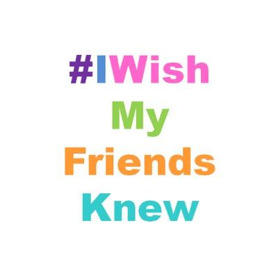 #IWishMyFriendsKnew The thoughts & feelings you find it hard to share.