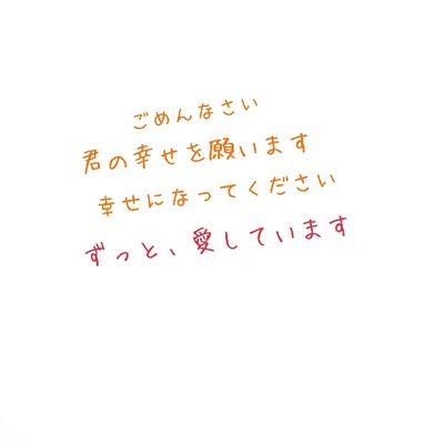 何時迄も愛しています…。君は僕やない人と幸せになってください。君の幸せを何時迄も願います。遠くから見守っています。幸せを掴め。