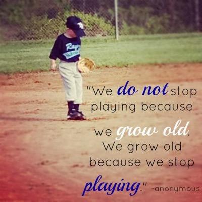 You don’t stop playing because you get old. You get old because you stop playing!