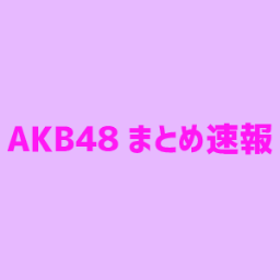 まとめ 速報 akb48