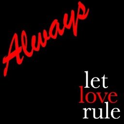 Let love rule, always-all ways!