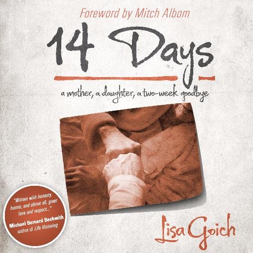 14 Days - A Memoir / A story of parental loss, and how to lovingly, bravely and gracefully let go of a hand you’ve been holding your entire life / By Lisa Goich