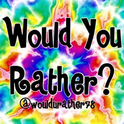 dm me any would you rathers that you came up with