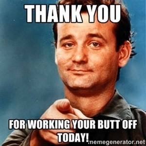 Thank you for working your butt off today!