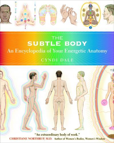 The Subtle Body: An Encyclopedia of Energetic Anatomy(Sounds True 2009) by Cyndi Dale, an internationally renowned author, speaker and healer. www.cyndidale.com
