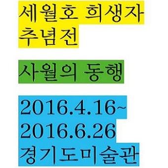 세월호 희생자 추념전_사월의 동행_ 
경기도미술관
2016.4.16 - 6.26